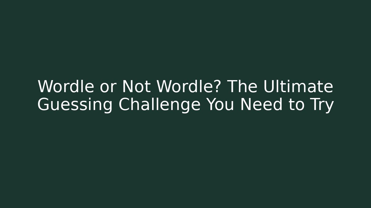 Wordle or Not Wordle? The Ultimate Guessing Challenge You Need to Try