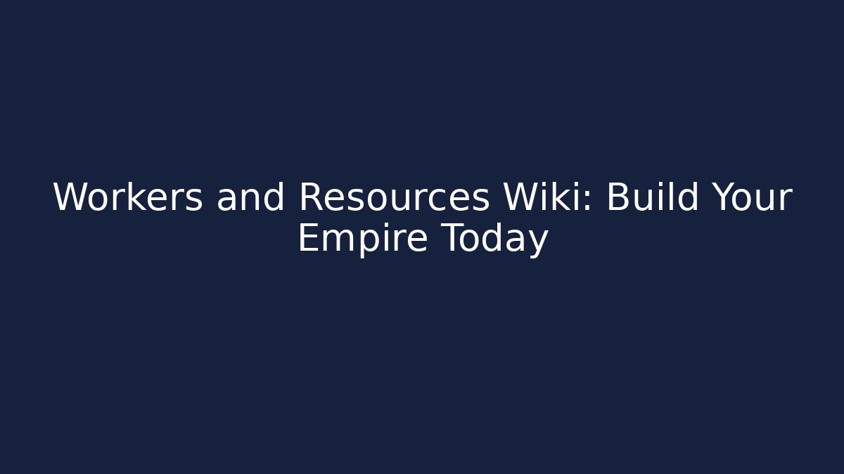 Workers and Resources Wiki: Build Your Empire Today