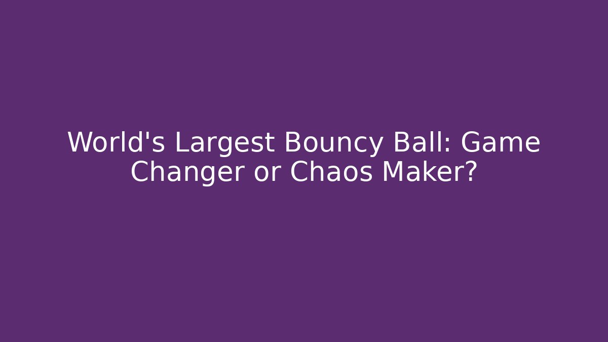 World's Largest Bouncy Ball: Game Changer or Chaos Maker? - Andrea Zevedo