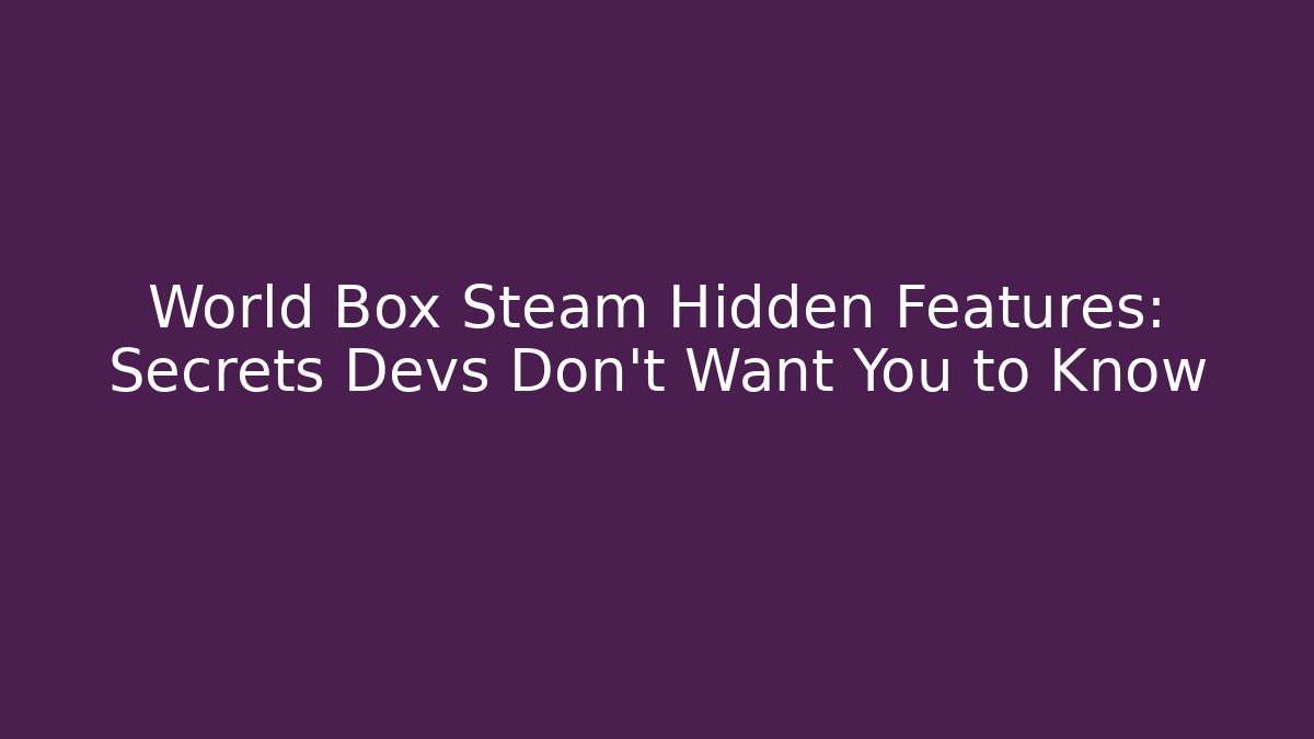 World Box Steam Hidden Features: Secrets Devs Don't Want You to Know