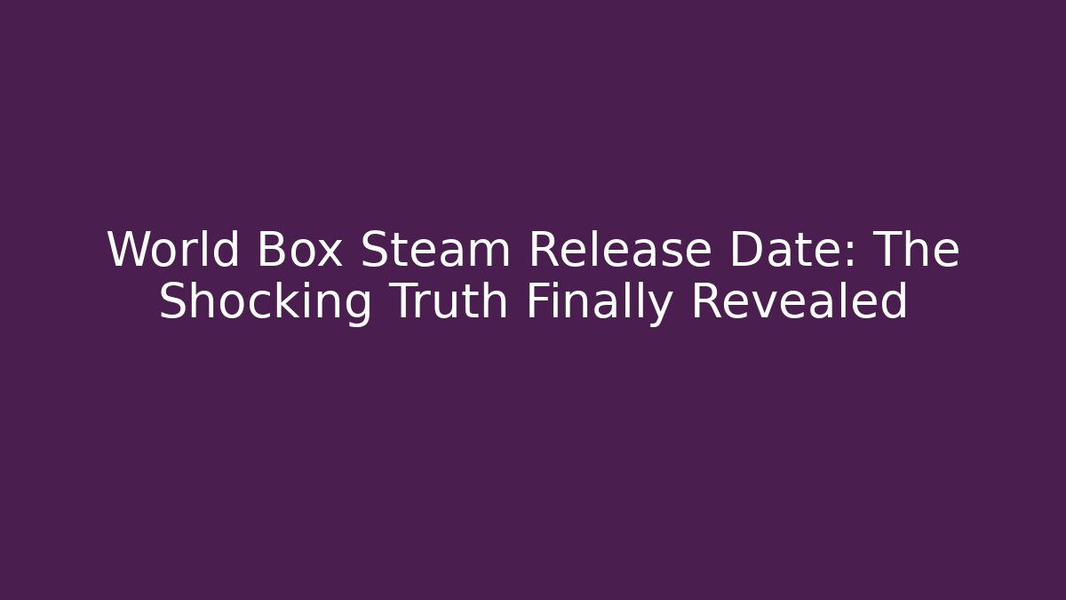 World Box Steam Release Date: The Shocking Truth Finally Revealed