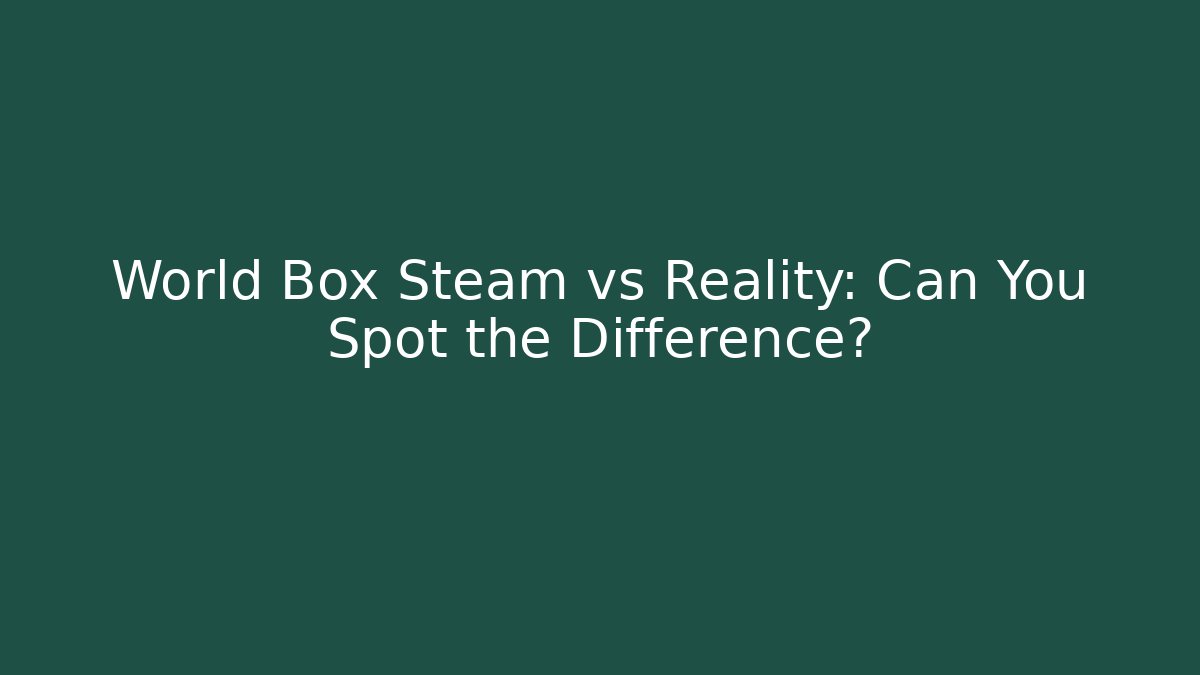 World Box Steam vs Reality: Can You Spot the Difference?