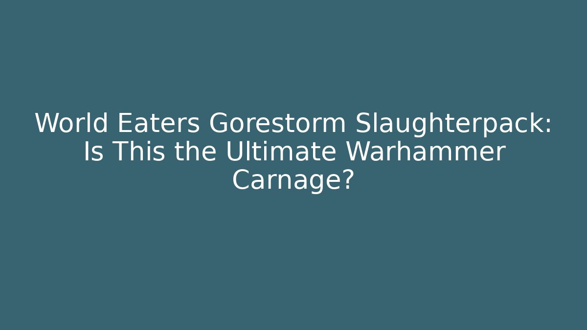World Eaters Gorestorm Slaughterpack: Is This the Ultimate Warhammer Carnage?