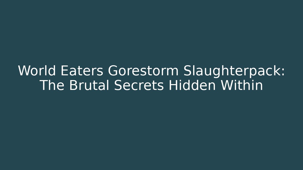 World Eaters Gorestorm Slaughterpack: The Brutal Secrets Hidden Within