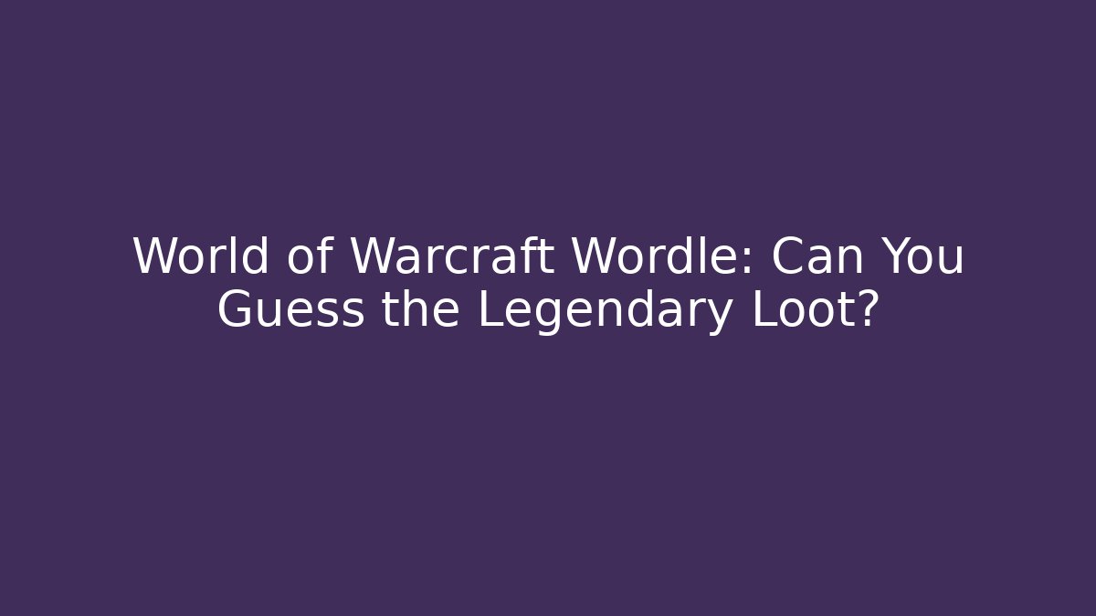 World of Warcraft Wordle: Can You Guess the Legendary Loot?