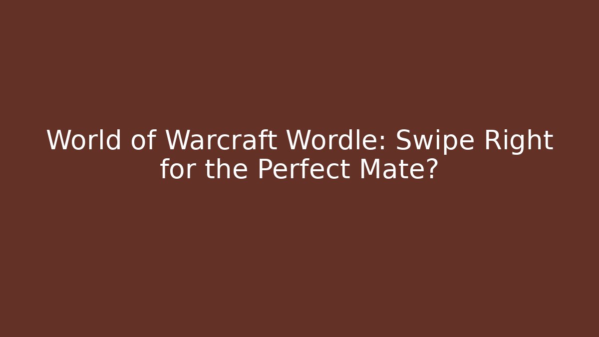 World of Warcraft Wordle: Swipe Right for the Perfect Mate?