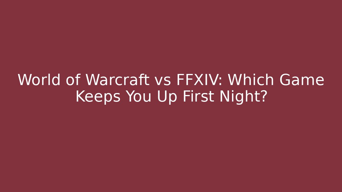 World of Warcraft vs FFXIV: Which Game Keeps You Up First Night?