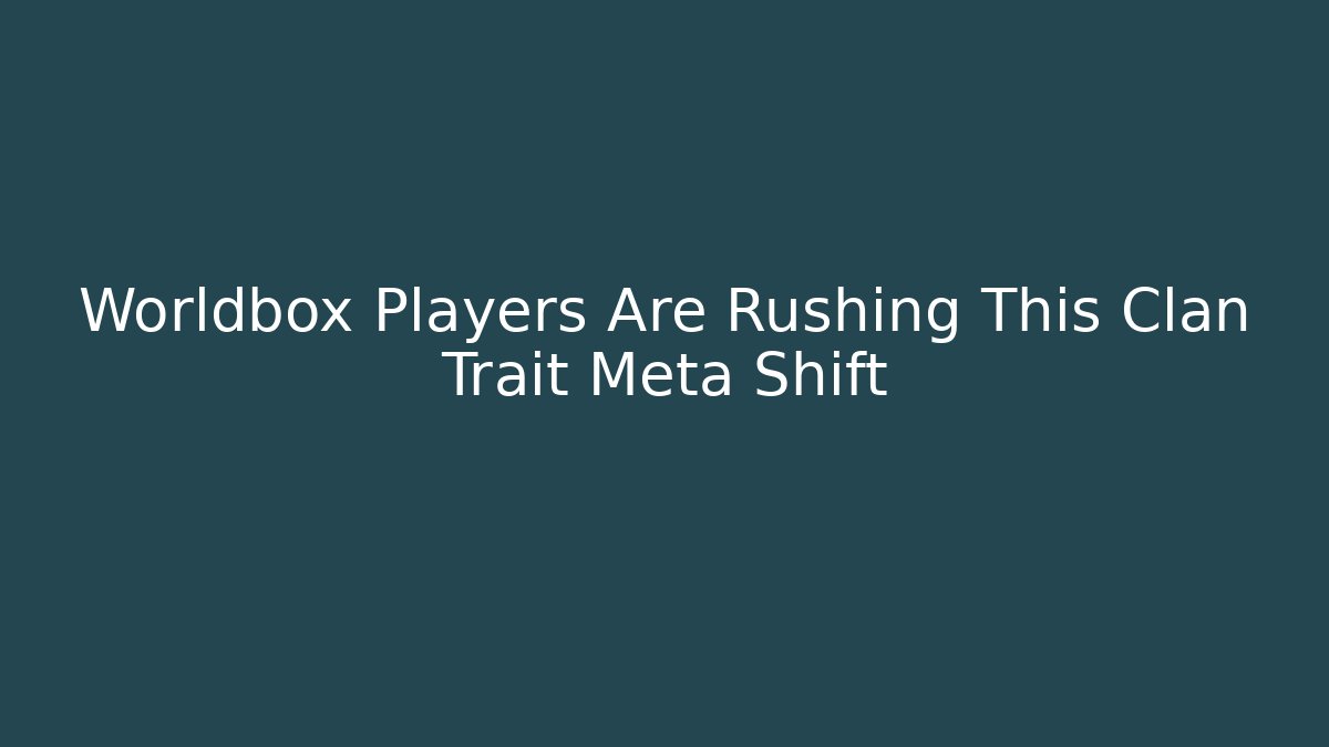 Worldbox Players Are Rushing This Clan Trait Meta Shift
