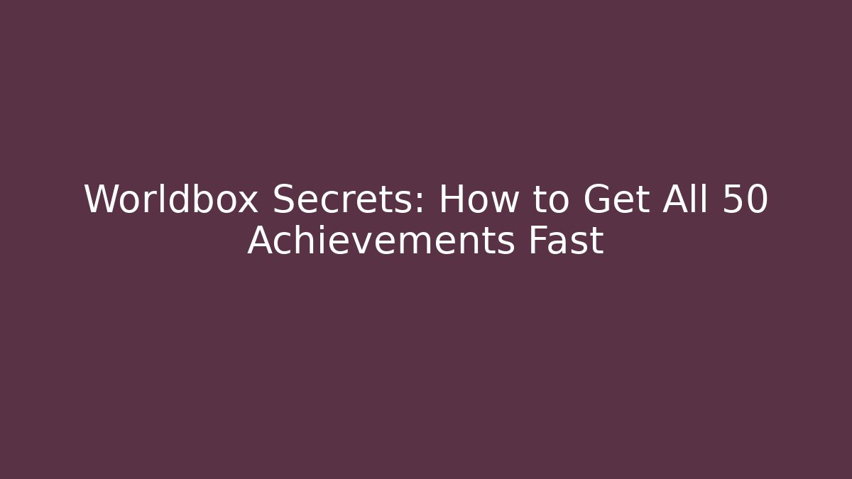 Worldbox Secrets: How to Get All 50+ Achievements Fast