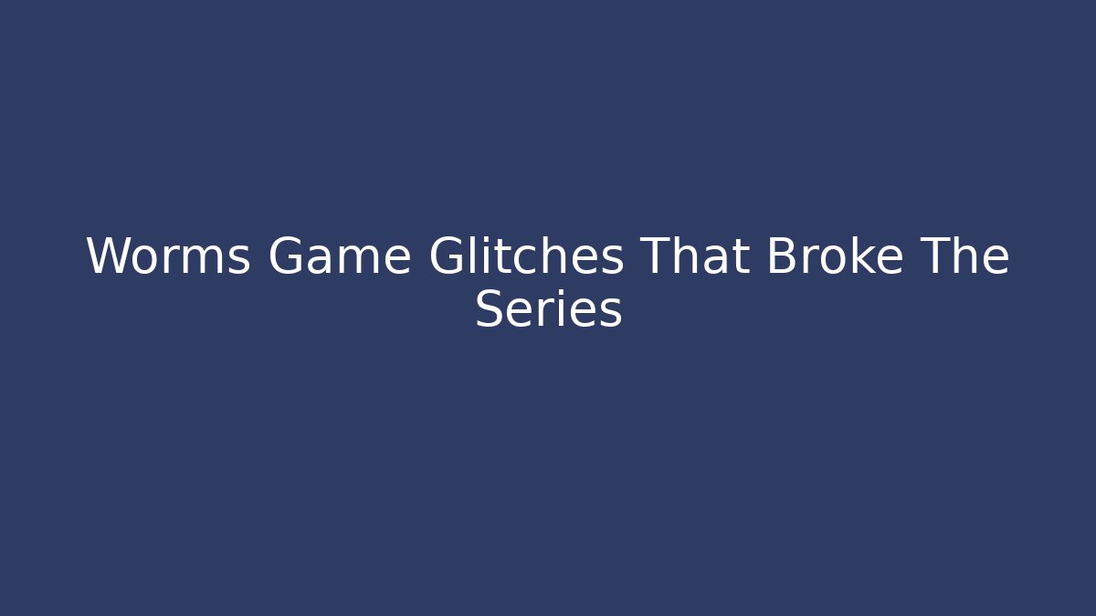 Worms Game Glitches That Broke The Series