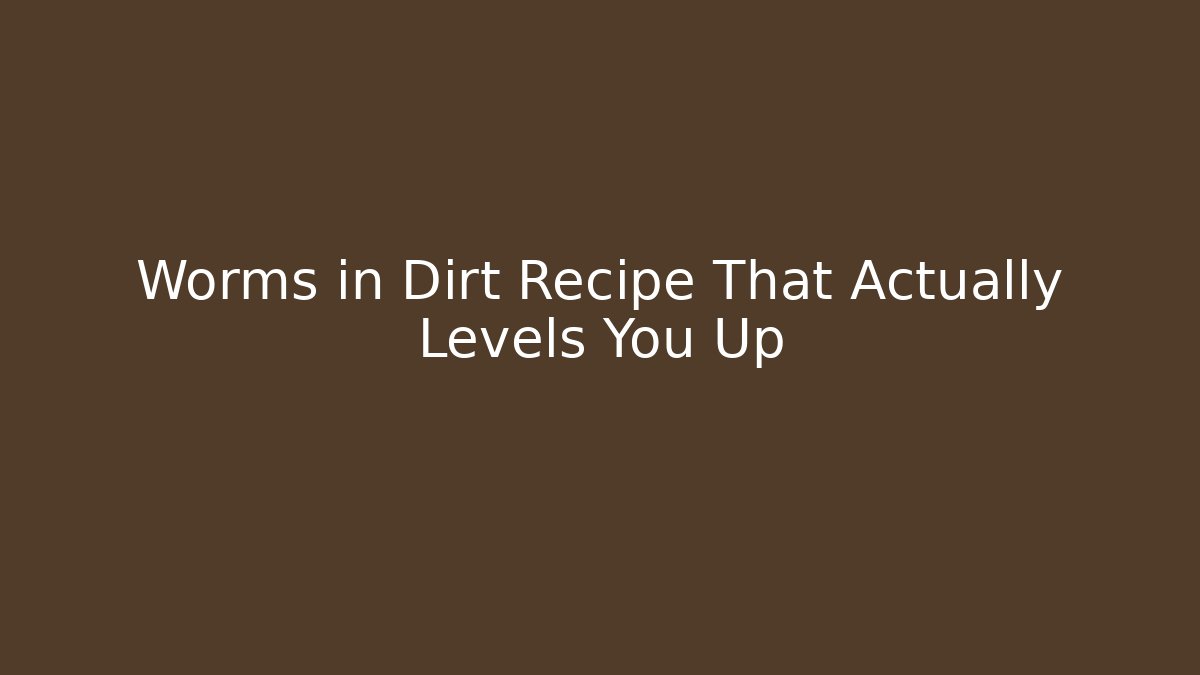 Worms in Dirt Recipe That Actually Levels You Up