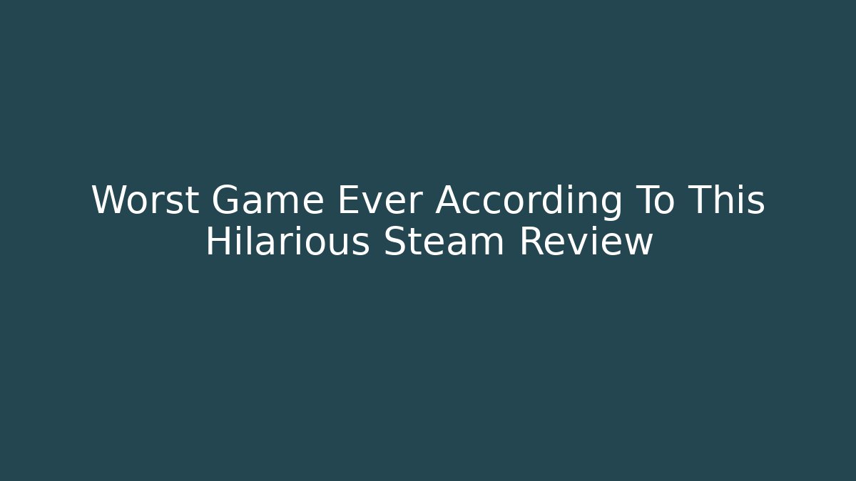 Worst Game Ever According To This Hilarious Steam Review