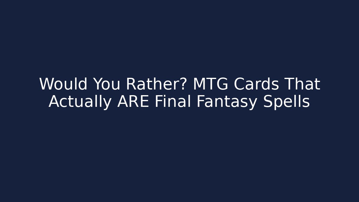 Would You Rather? MTG Cards That Actually ARE Final Fantasy Spells