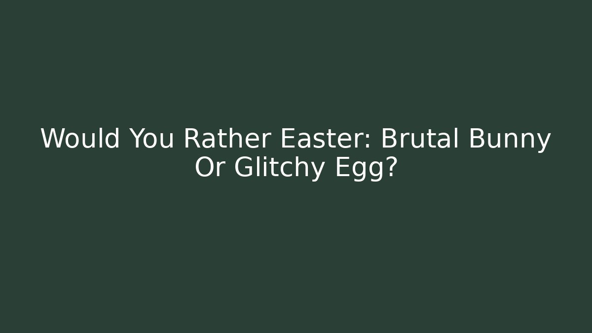 Would You Rather Easter: Brutal Bunny Or Glitchy Egg?