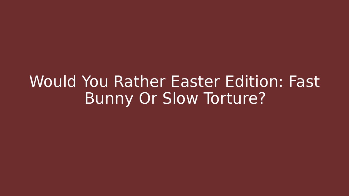 Would You Rather Easter Edition: Fast Bunny Or Slow Torture?