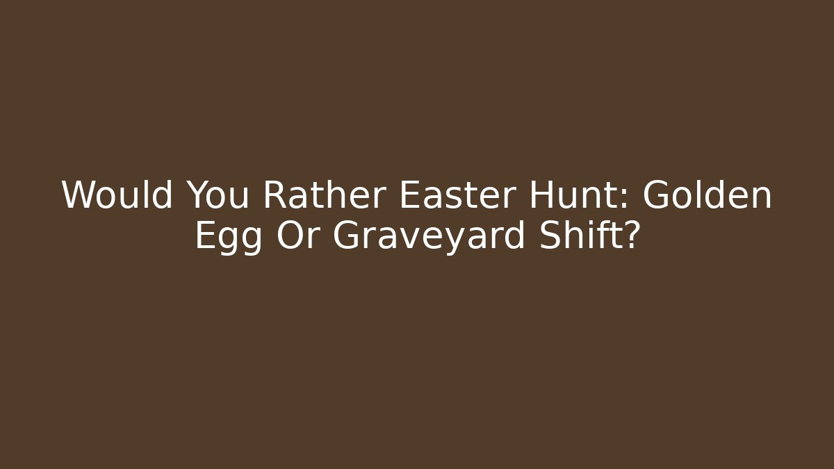 Would You Rather Easter Hunt: Golden Egg Or Graveyard Shift? - Andrea Zevedo
