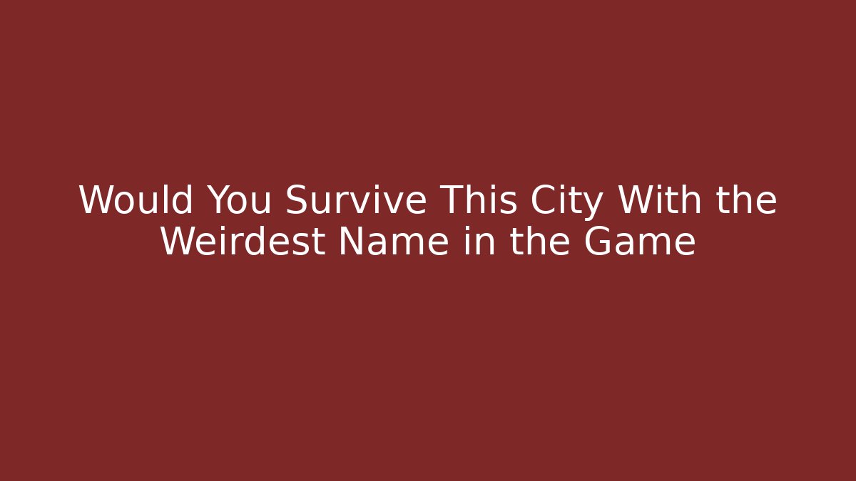 Would You Survive This City With the Weirdest Name in the Game