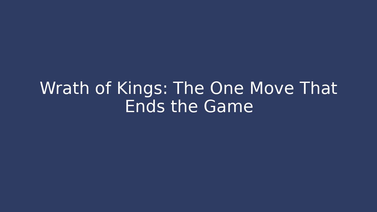 Wrath of Kings: The One Move That Ends the Game