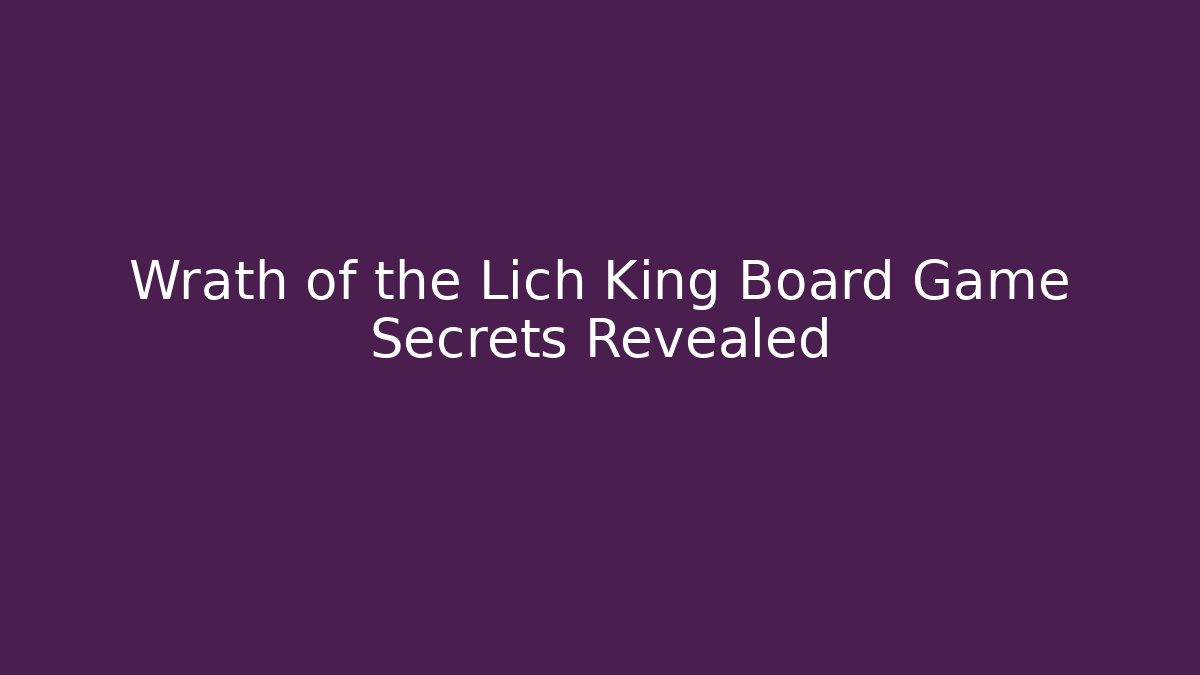 Wrath of the Lich King Board Game Secrets Revealed