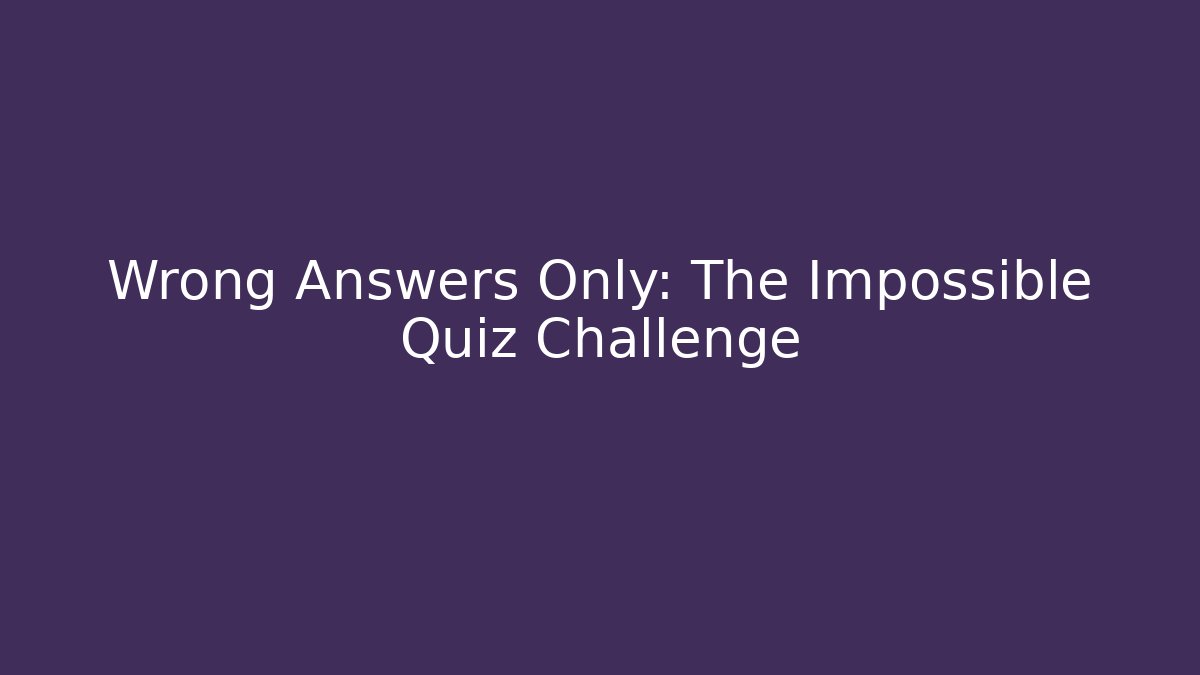 Wrong Answers Only: The Impossible Quiz Challenge