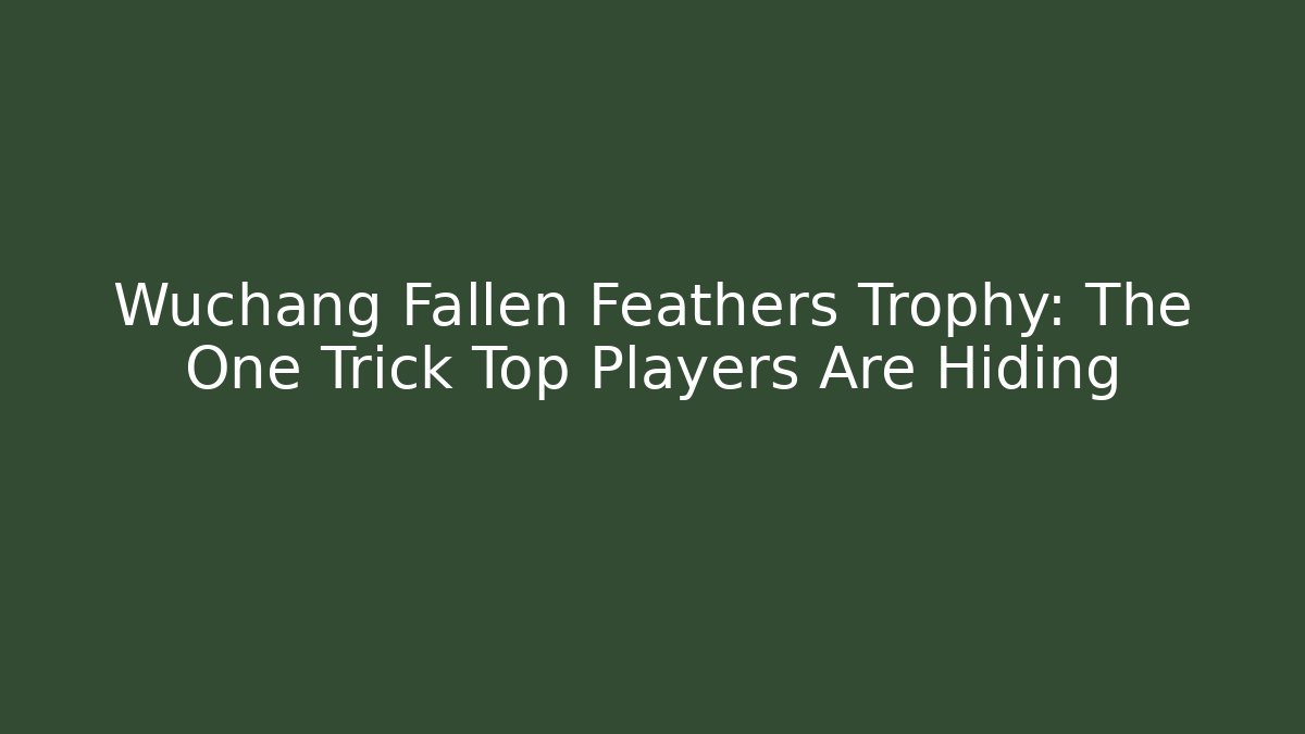 Wuchang Fallen Feathers Trophy: The One Trick Top Players Are Hiding
