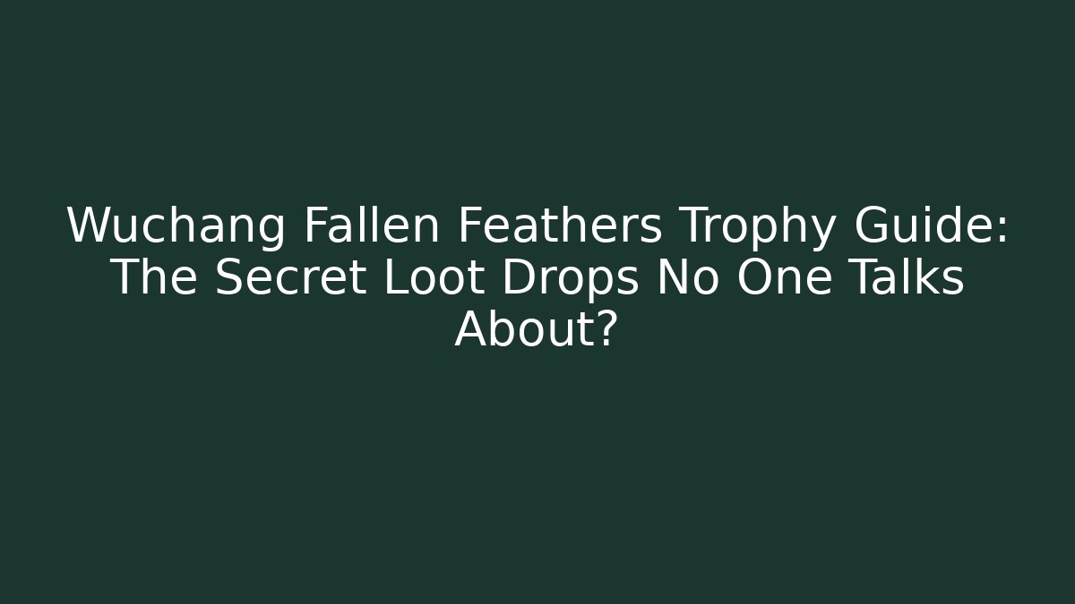 Wuchang Fallen Feathers Trophy Guide: The Secret Loot Drops No One Talks About?