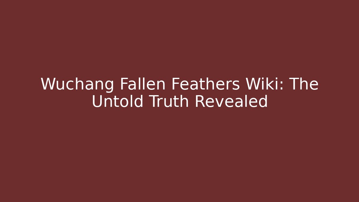 Wuchang Fallen Feathers Wiki: The Untold Truth Revealed