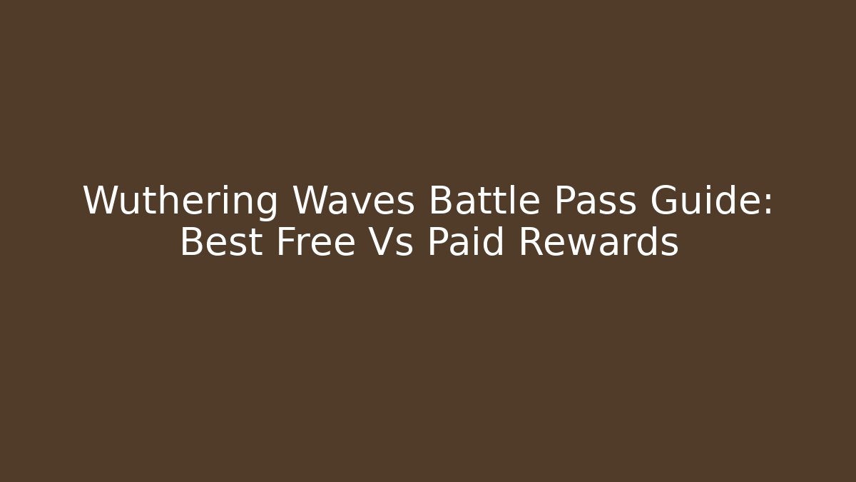 Wuthering Waves Battle Pass Guide: Best Free Vs Paid Rewards