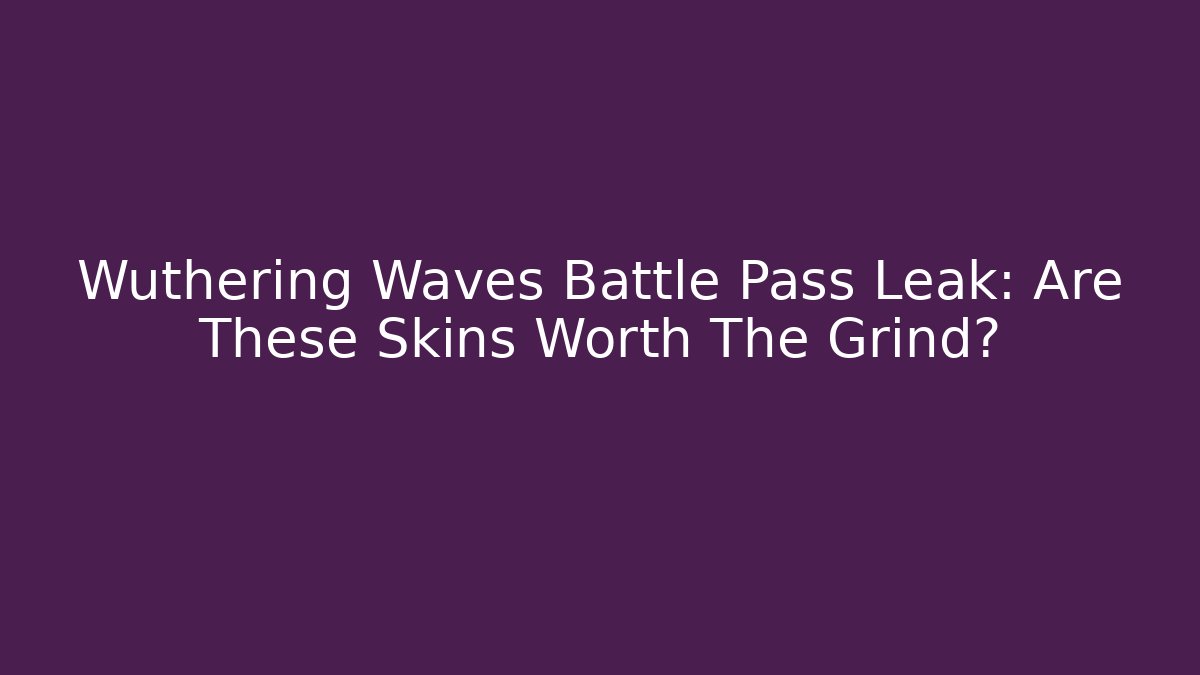 Wuthering Waves Battle Pass Leak: Are These Skins Worth The Grind?
