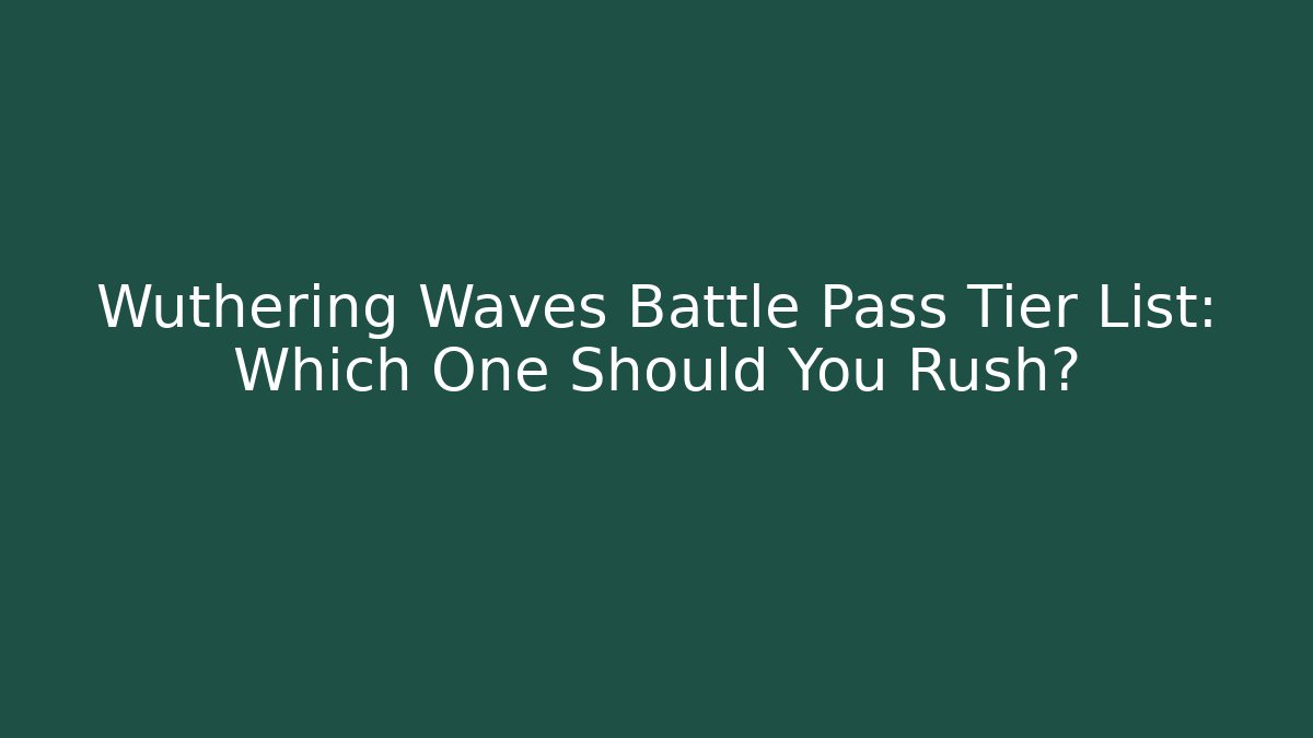 Wuthering Waves Battle Pass Tier List: Which One Should You Rush?