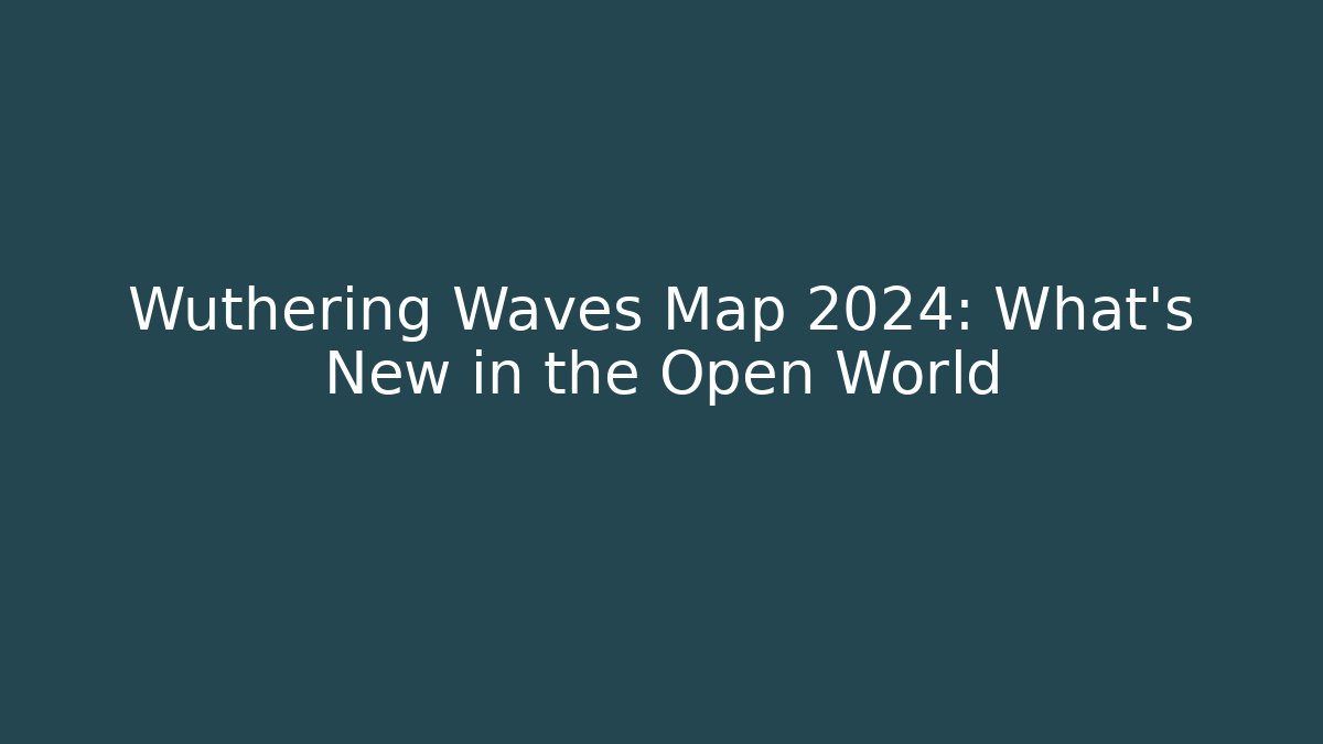 Wuthering Waves Map 2024: What's New in the Open World