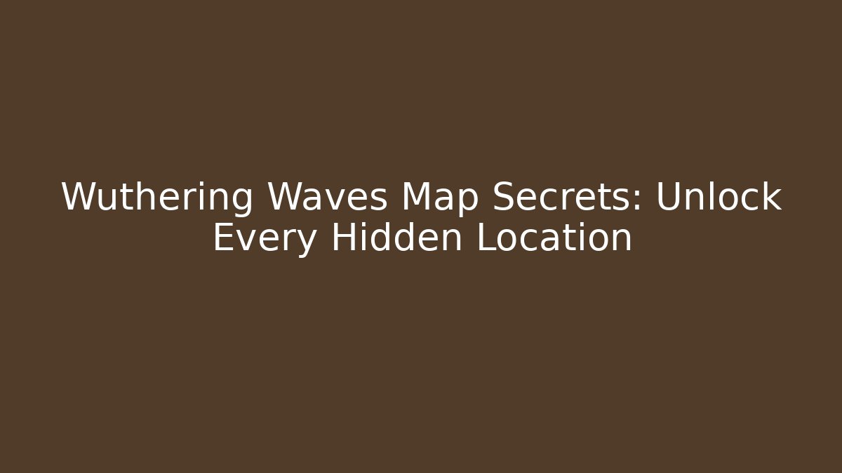 Wuthering Waves Map Secrets: Unlock Every Hidden Location - Andrea Zevedo