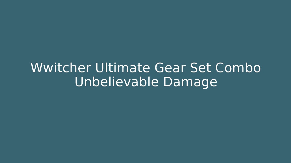 Wwitcher Ultimate Gear Set Combo Unbelievable Damage