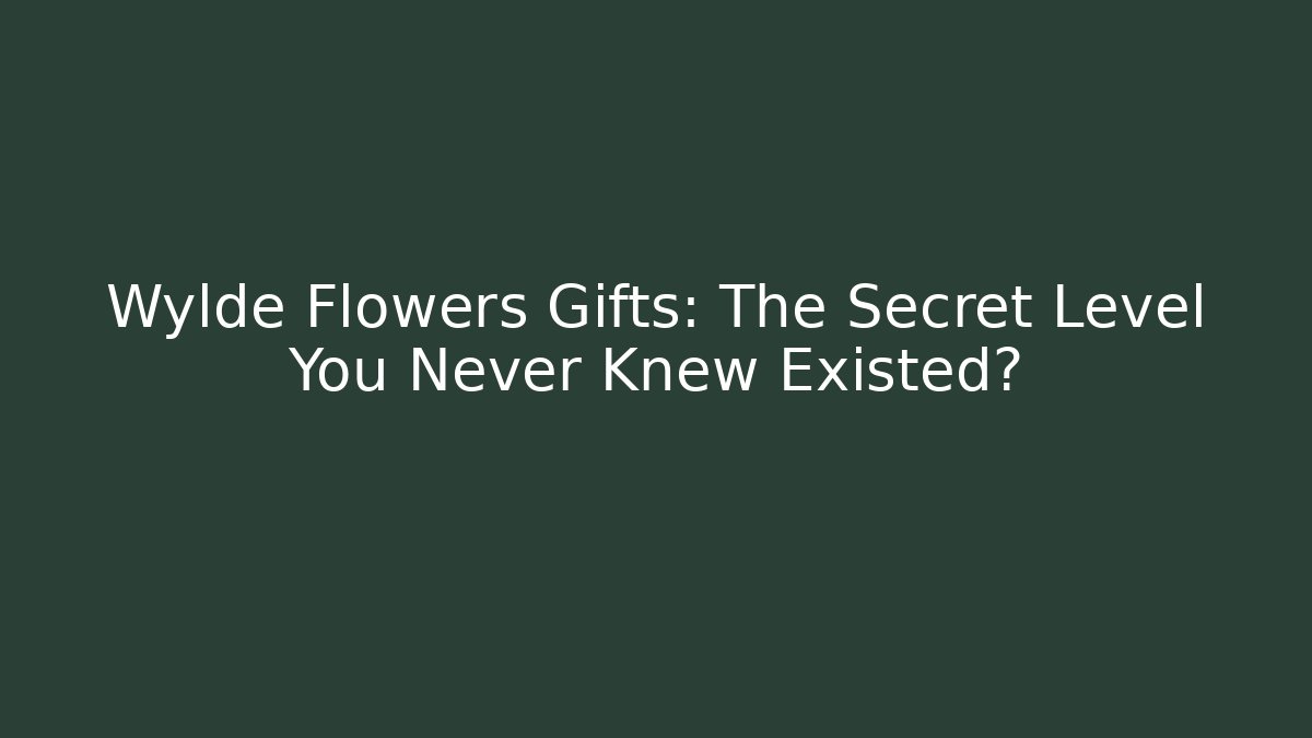 Wylde Flowers Gifts: The Secret Level You Never Knew Existed?