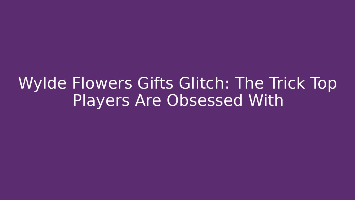 Wylde Flowers Gifts Glitch: The Trick Top Players Are Obsessed With