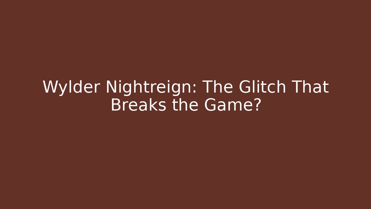 Wylder Nightreign: The Glitch That Breaks the Game?