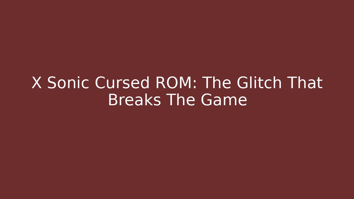 X Sonic Cursed ROM: The Glitch That Breaks The Game
