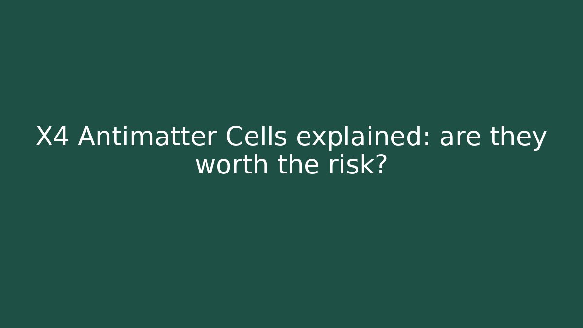 X4 Antimatter Cells explained: are they worth the risk?