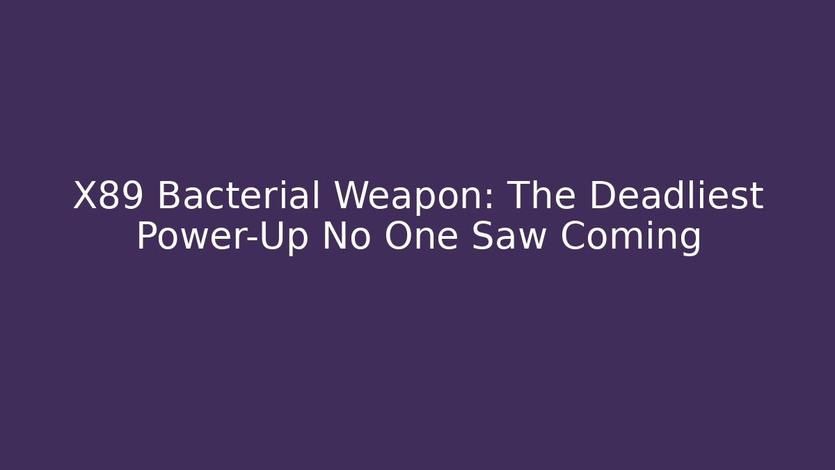 X89 Bacterial Weapon: The Deadliest Power-Up No One Saw Coming
