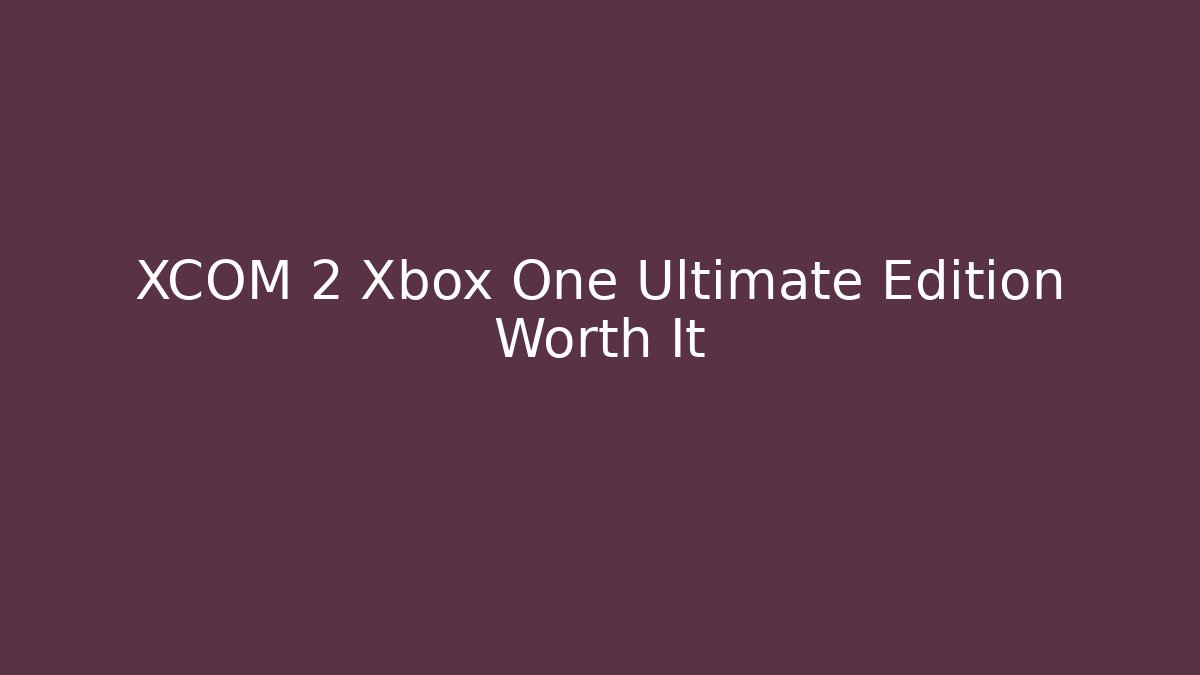 XCOM 2 Xbox One Ultimate Edition Worth It