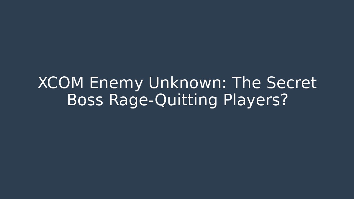 XCOM Enemy Unknown: The Secret Boss Rage-Quitting Players?