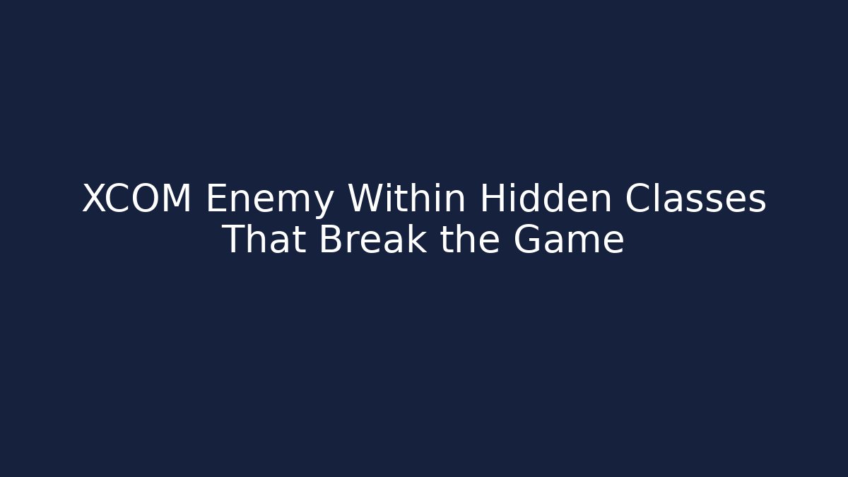 XCOM Enemy Within Hidden Classes That Break the Game