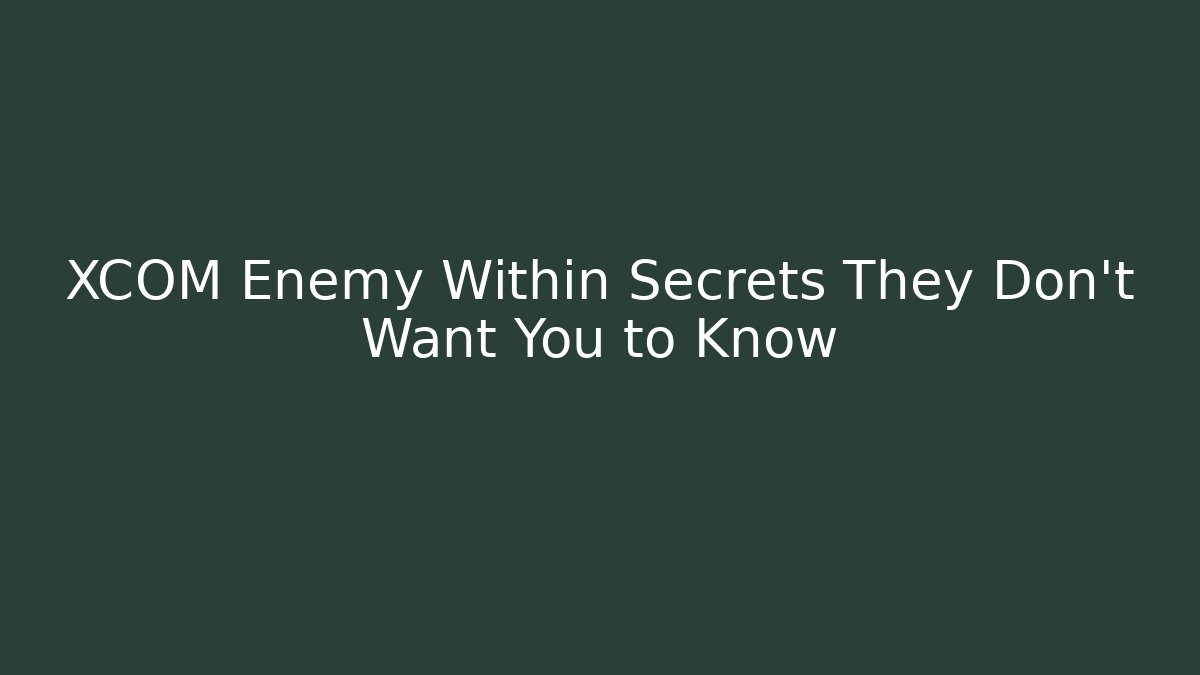 XCOM Enemy Within Secrets They Don't Want You to Know