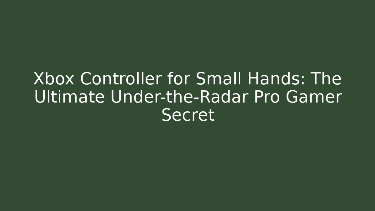 Xbox Controller for Small Hands: The Ultimate Under-the-Radar Pro Gamer Secret