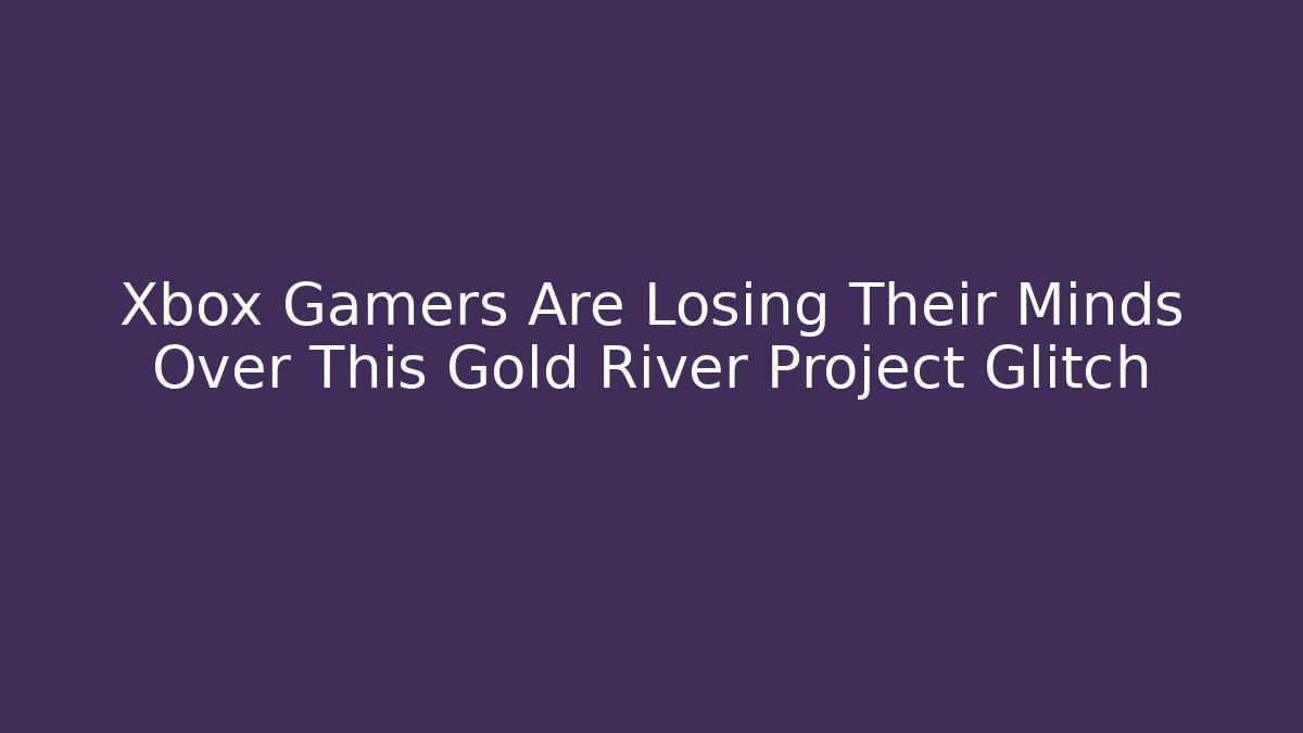 Xbox Gamers Are Losing Their Minds Over This Gold River Project Glitch
