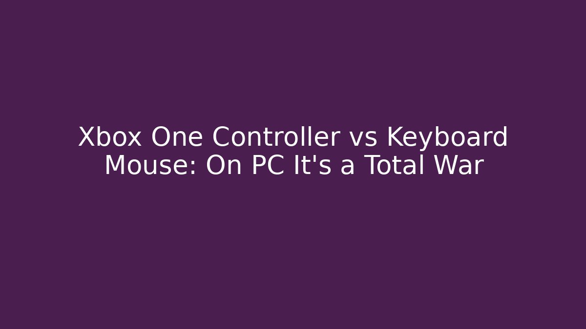 Xbox One Controller vs Keyboard Mouse: On PC It's a Total War