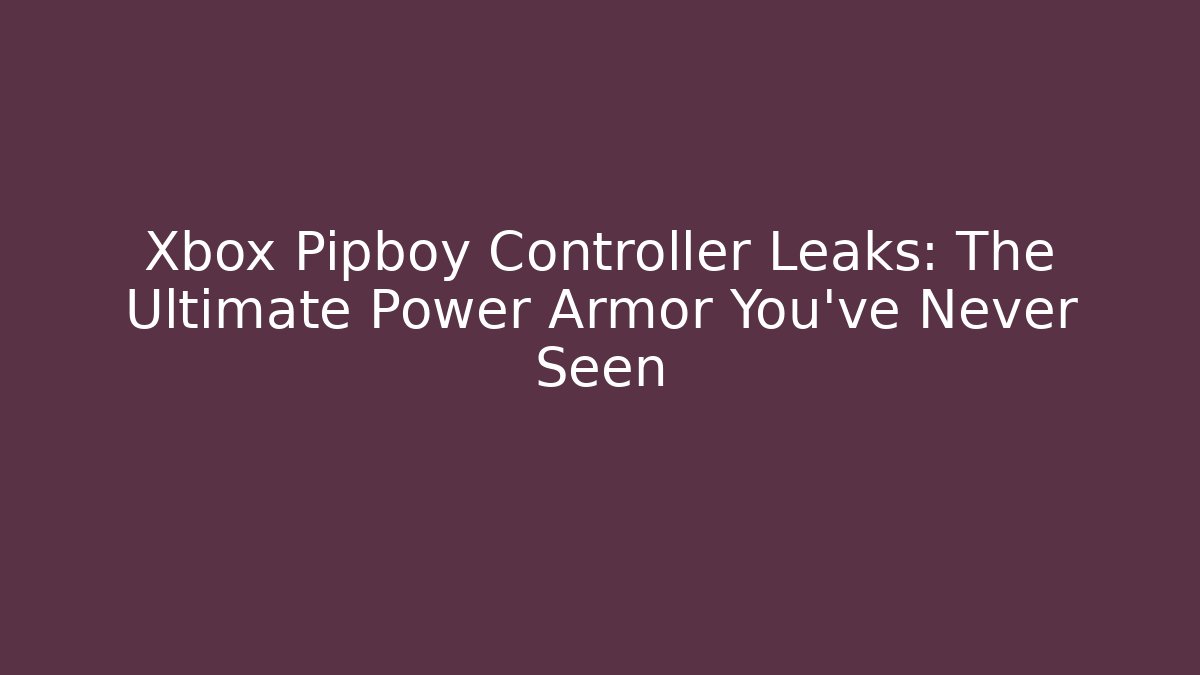 Xbox Pipboy Controller Leaks: The Ultimate Power Armor You’ve Never Seen