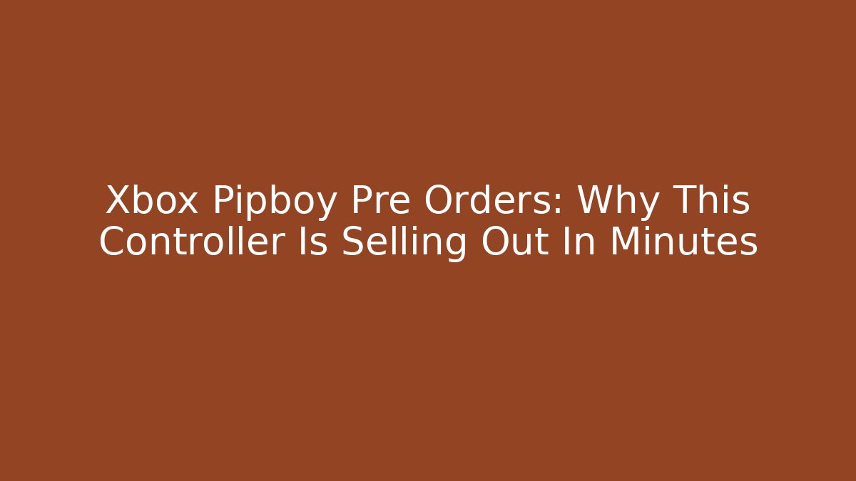 Xbox Pipboy Pre Orders: Why This Controller Is Selling Out In Minutes - Andrea Zevedo