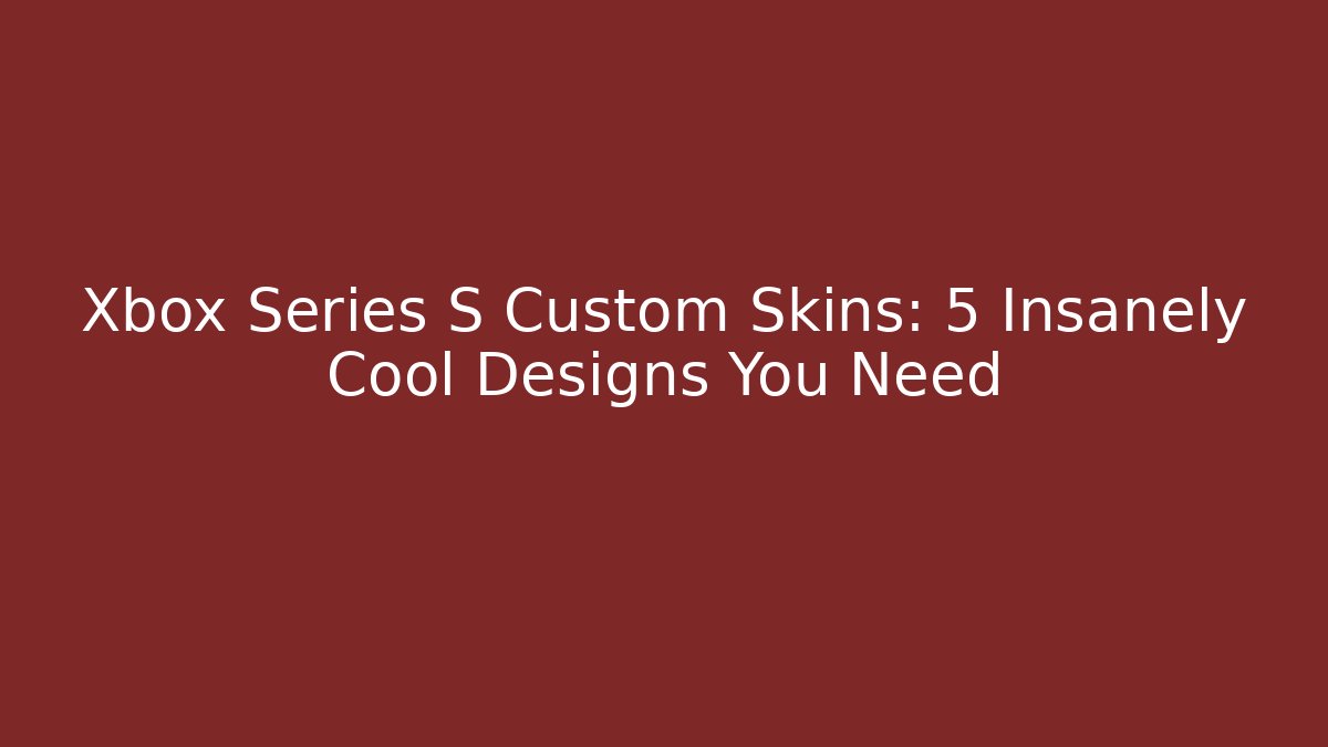 Xbox Series S Custom Skins: 5 Insanely Cool Designs You Need