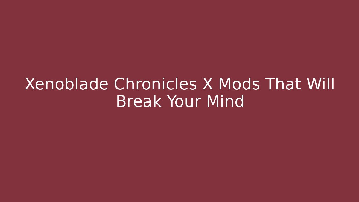 Xenoblade Chronicles X Mods That Will Break Your Mind